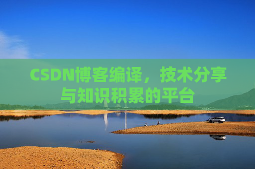 CSDN博客编译，技术分享与知识积累的平台